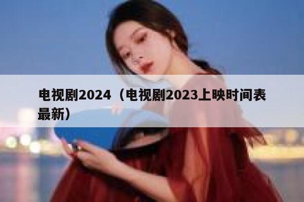 电视剧2024（电视剧2023上映时间表最新） 第1张