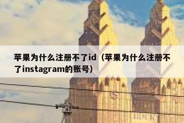 苹果为什么注册不了id（苹果为什么注册不了instagram的账号） 第1张