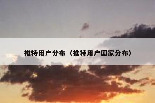 推特用户分布（推特用户国家分布） 第1张