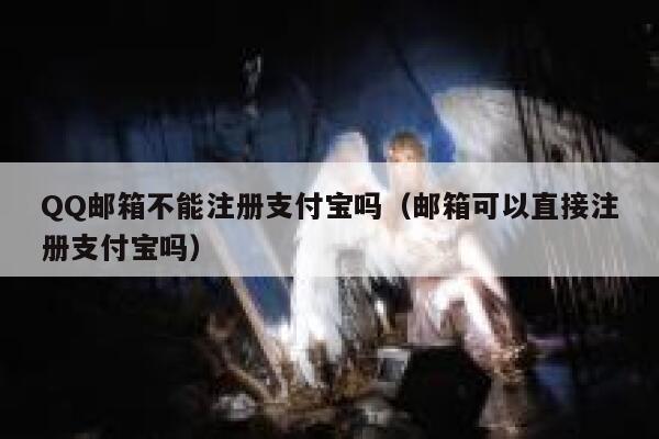 QQ邮箱不能注册支付宝吗（邮箱可以直接注册支付宝吗） 第1张