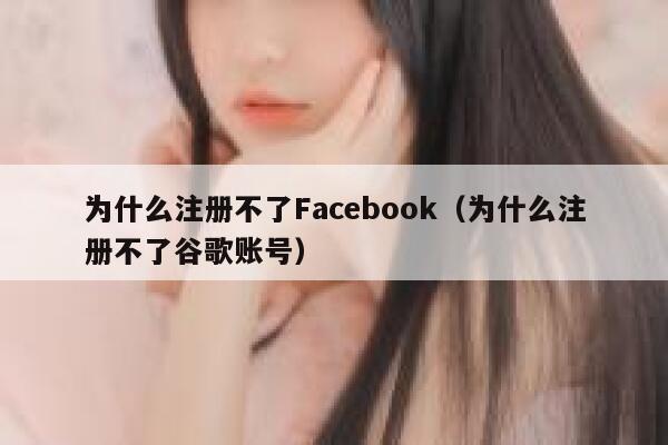 为什么注册不了Facebook（为什么注册不了谷歌账号） 第1张
