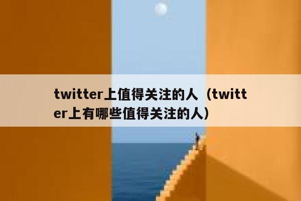 twitter上值得关注的人（twitter上有哪些值得关注的人） 第1张