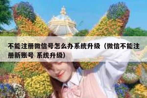 不能注册微信号怎么办系统升级（微信不能注册新账号 系统升级） 第1张