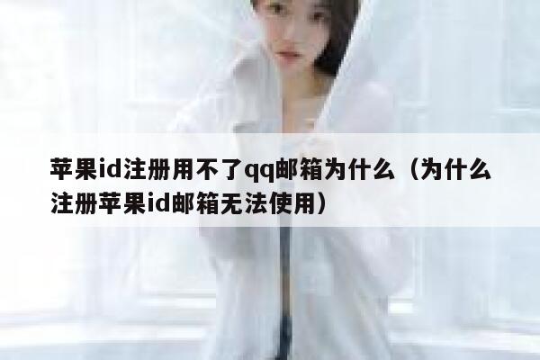 苹果id注册用不了qq邮箱为什么（为什么注册苹果id邮箱无法使用） 第1张