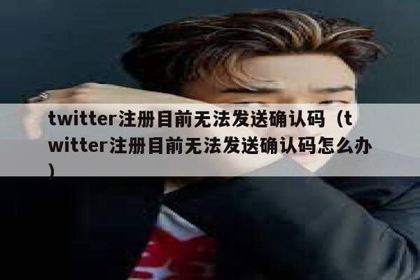 twitter注册目前无法发送确认码（twitter注册目前无法发送确认码怎么办） 第1张