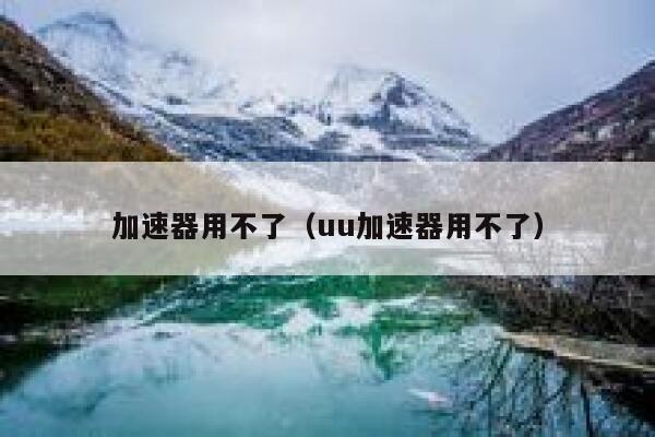 加速器用不了（uu加速器用不了） 第1张