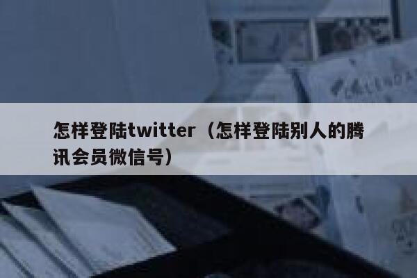 怎样登陆twitter（怎样登陆别人的腾讯会员微信号） 第1张