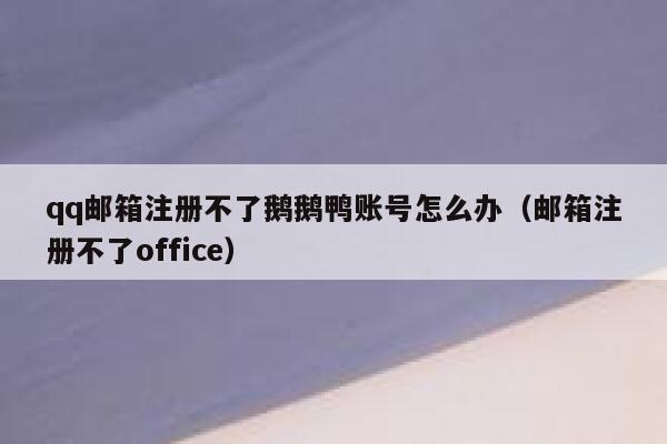qq邮箱注册不了鹅鹅鸭账号怎么办（邮箱注册不了office） 第1张