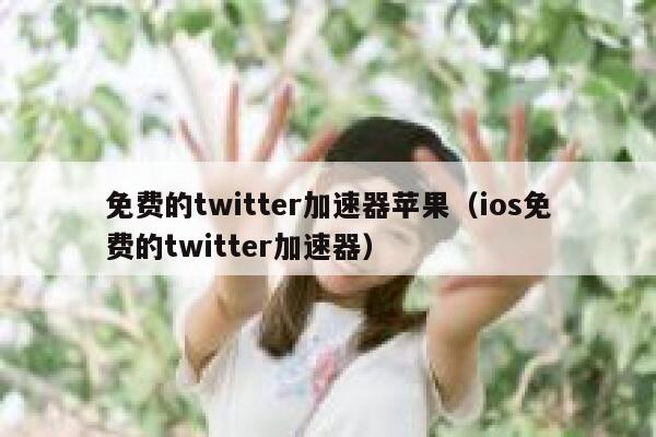 免费的twitter加速器苹果（ios免费的twitter加速器） 第1张