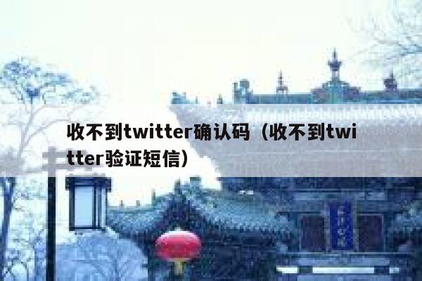 收不到twitter确认码（收不到twitter验证短信） 第1张