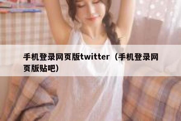 手机登录网页版twitter（手机登录网页版贴吧） 第1张