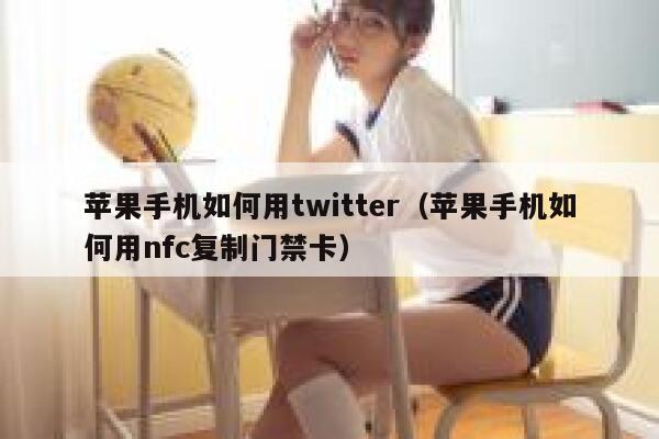 苹果手机如何用twitter（苹果手机如何用nfc复制门禁卡） 第1张