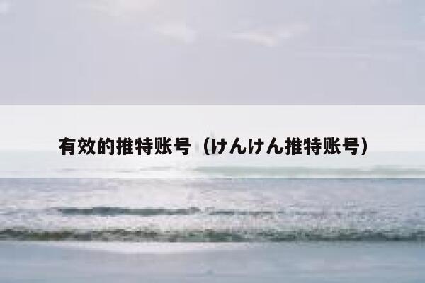 有效的推特账号(けんけん推特账号) 第1张 有效的推特账号(けんけん推特账号) 第1张