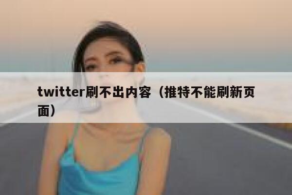 twitter刷不出内容（推特不能刷新页面） 第1张