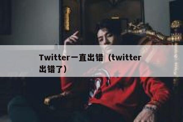Twitter一直出错（twitter 出错了） 第1张