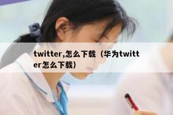twitter,怎么下载（华为twitter怎么下载） 第1张