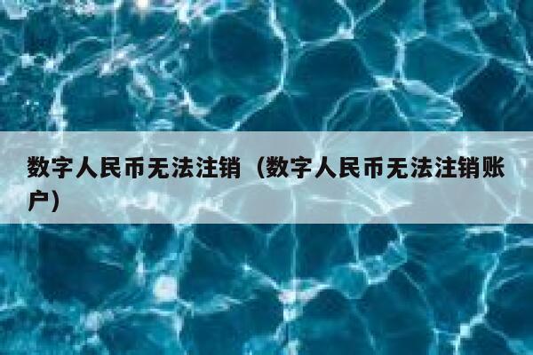 数字人民币无法注销（数字人民币无法注销账户） 第1张