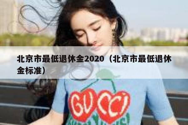 北京市最低退休金2020（北京市最低退休金标准） 第1张