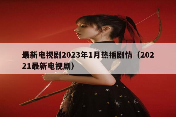 最新电视剧2023年1月热播剧情（20221最新电视剧） 第1张