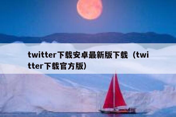 twitter下载安卓最新版下载（twitter下载官方版） 第1张