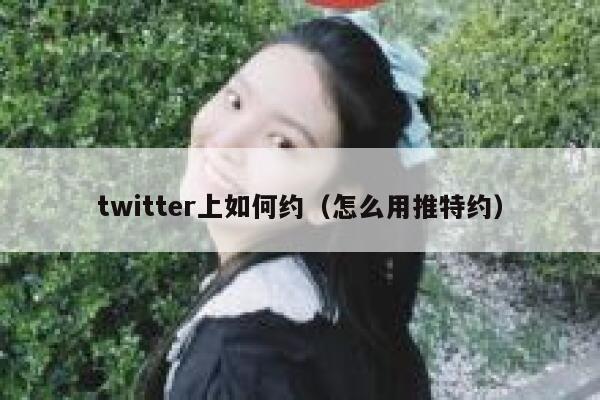 twitter上如何约（怎么用推特约） 第1张