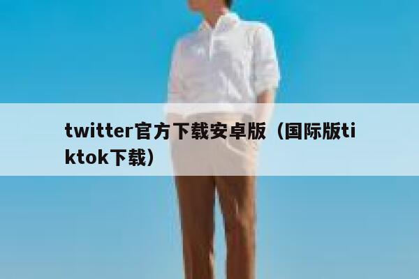 twitter官方下载安卓版（国际版tiktok下载） 第1张