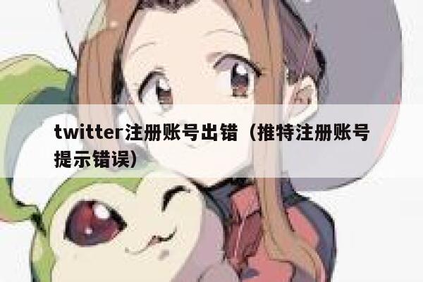 twitter注册账号出错（推特注册账号提示错误） 第1张