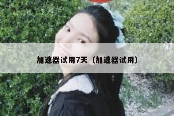 加速器试用7天（加速器试用） 第1张