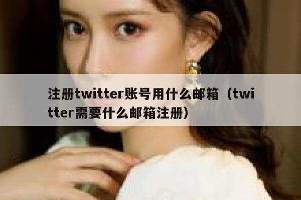 注册twitter账号用什么邮箱（twitter需要什么邮箱注册） 第1张