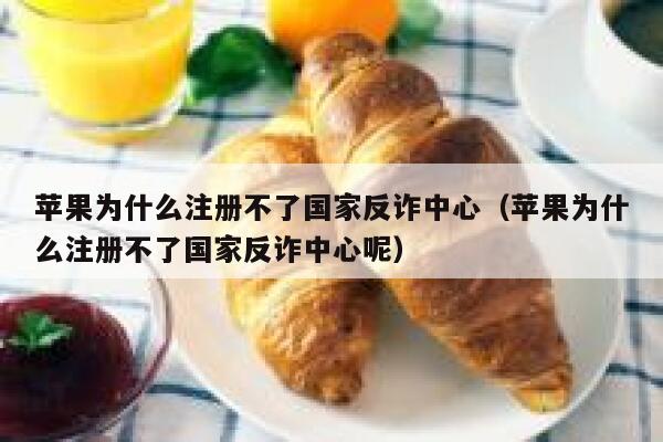 苹果为什么注册不了国家反诈中心（苹果为什么注册不了国家反诈中心呢） 第1张