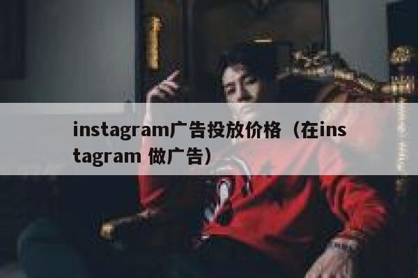 instagram广告投放价格（在instagram 做广告） 第1张
