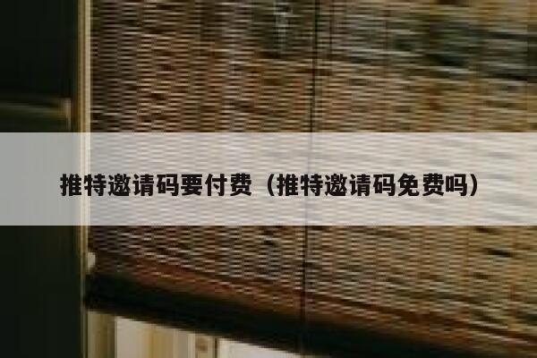 推特邀请码要付费（推特邀请码免费吗） 第1张