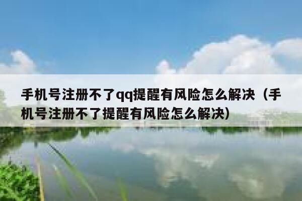 手机号注册不了qq提醒有风险怎么解决（手机号注册不了提醒有风险怎么解决） 第1张