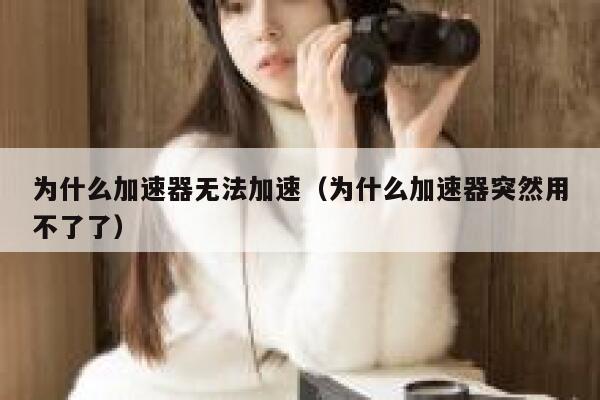 为什么加速器无法加速（为什么加速器突然用不了了） 第1张