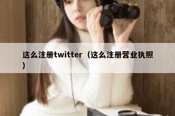 这么注册twitter（这么注册营业执照） 第1张
