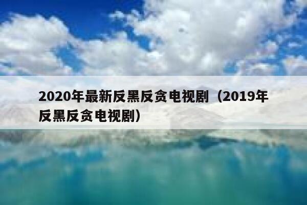 2020年最新反黑反贪电视剧（2019年反黑反贪电视剧） 第1张