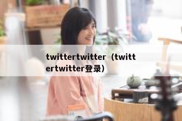 twittertwitter（twittertwitter登录） 第1张