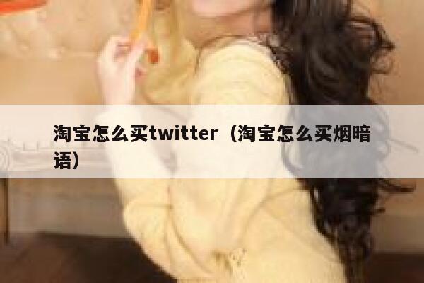 淘宝怎么买twitter（淘宝怎么买烟暗语） 第1张