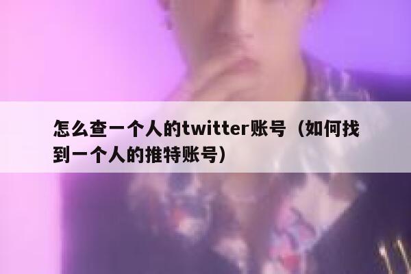 怎么查一个人的twitter账号（如何找到一个人的推特账号） 第1张