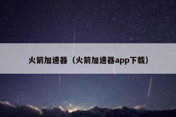 火箭加速器（火箭加速器app下载） 第1张