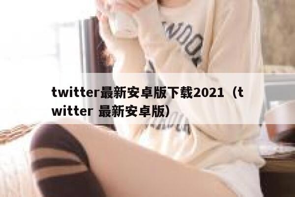 twitter最新安卓版下载2021（twitter 最新安卓版） 第1张