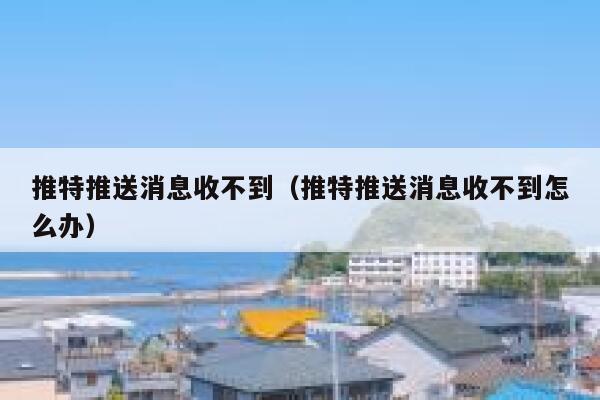 推特推送消息收不到（推特推送消息收不到怎么办） 第1张