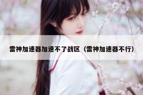雷神加速器加速不了战区（雷神加速器不行） 第1张