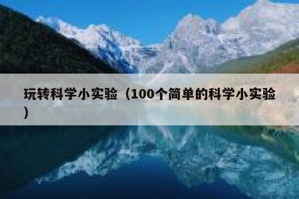 玩转科学小实验（100个简单的科学小实验） 第1张