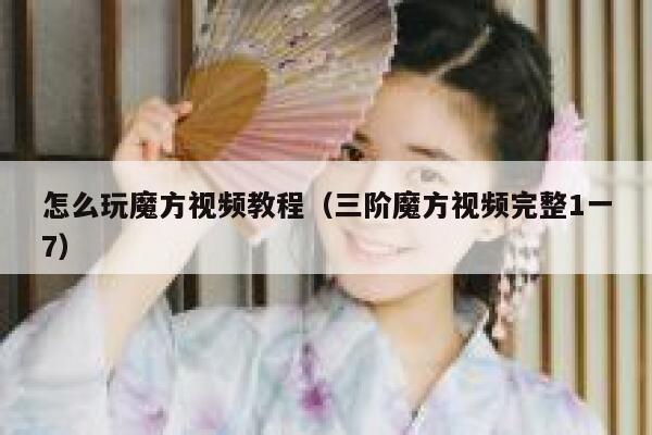 怎么玩魔方视频教程（三阶魔方视频完整1一7） 第1张