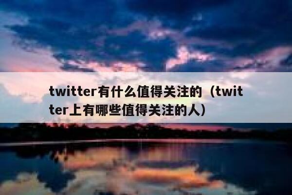 twitter有什么值得关注的（twitter上有哪些值得关注的人） 第1张