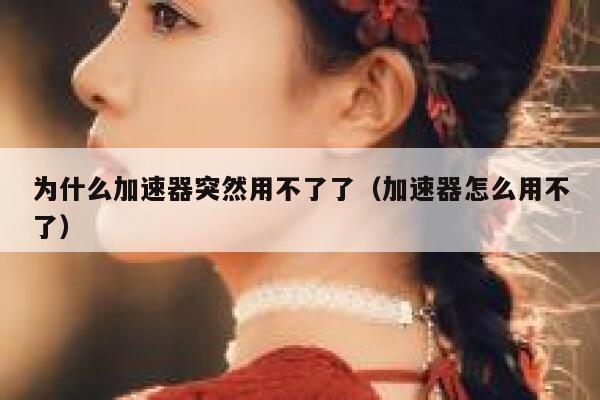 为什么加速器突然用不了了（加速器怎么用不了） 第1张