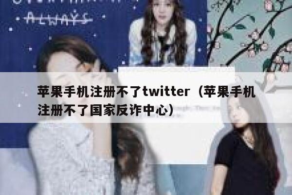 苹果手机注册不了twitter（苹果手机注册不了国家反诈中心） 第1张