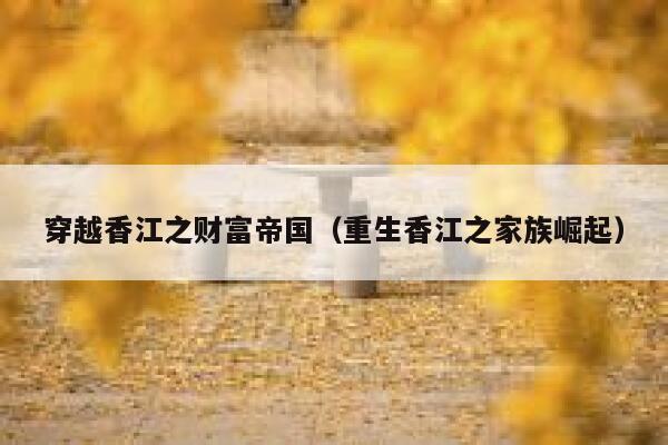 穿越香江之财富帝国（重生香江之家族崛起） 第1张