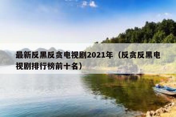 最新反黑反贪电视剧2021年（反贪反黑电视剧排行榜前十名） 第1张